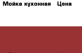 Мойка кухонная › Цена ­ 1 500 - Волгоградская обл., Волгоград г. Строительство и ремонт » Сантехника   . Волгоградская обл.